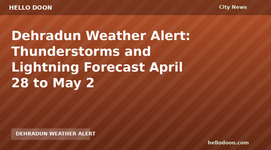 Dehradun Weather Alert: Thunderstorms and Lightning Forecast April 28 to May 2