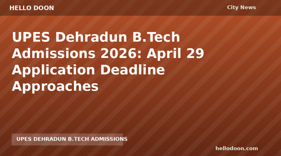 UPES Dehradun B.Tech Admissions 2026: April 29 Application Deadline Approaches