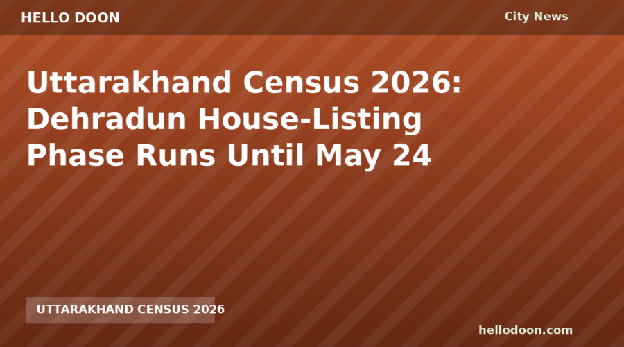 Uttarakhand Census 2026: Dehradun House-Listing Phase Runs Until May 24